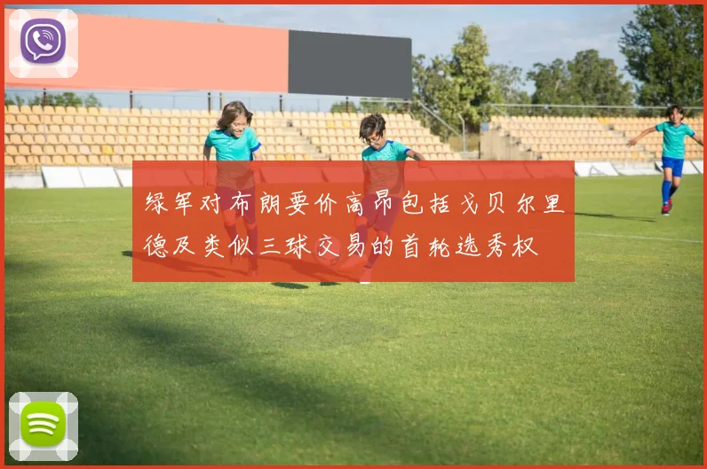 绿军对布朗要价高昂包括戈贝尔里德及类似三球交易的首轮选秀权