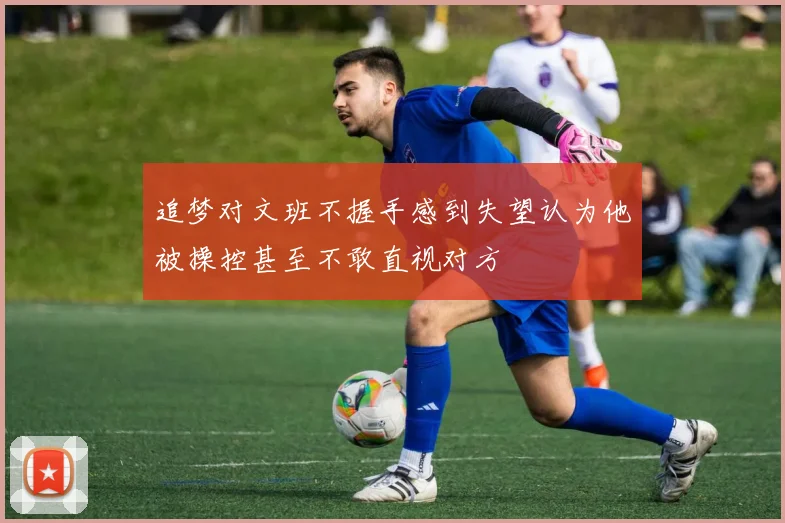 追梦对文班不握手感到失望认为他被操控甚至不敢直视对方