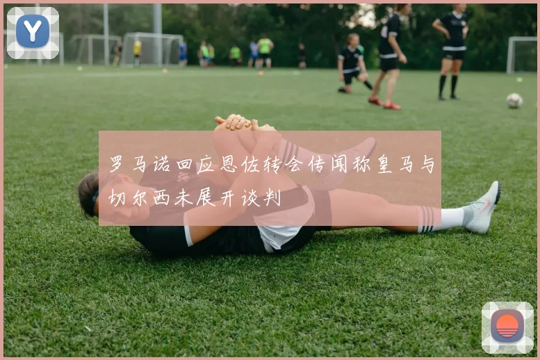 罗马诺回应恩佐转会传闻称皇马与切尔西未展开谈判