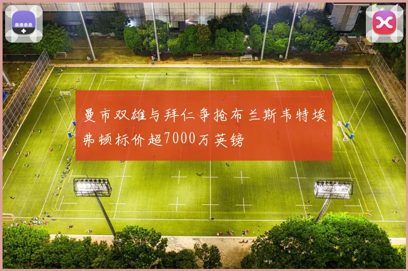 曼市双雄与拜仁争抢布兰斯韦特埃弗顿标价超7000万英镑