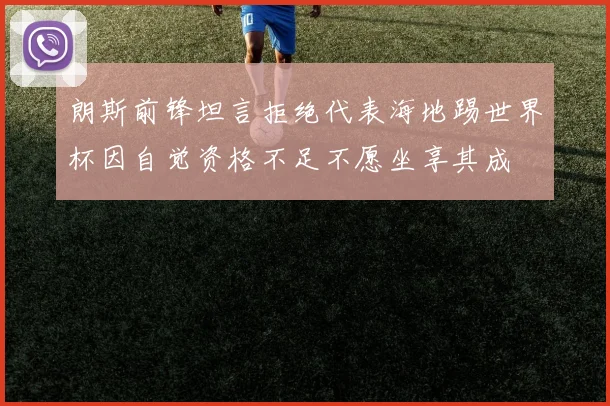 朗斯前锋坦言拒绝代表海地踢世界杯因自觉资格不足不愿坐享其成