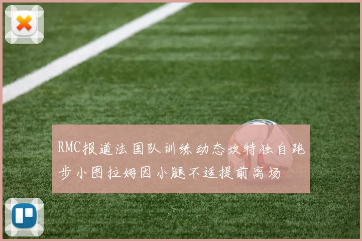 RMC报道法国队训练动态坎特独自跑步小图拉姆因小腿不适提前离场