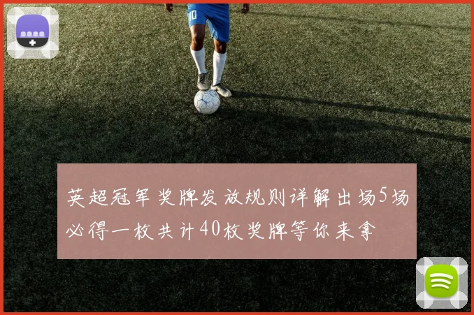 英超冠军奖牌发放规则详解出场5场必得一枚共计40枚奖牌等你来拿