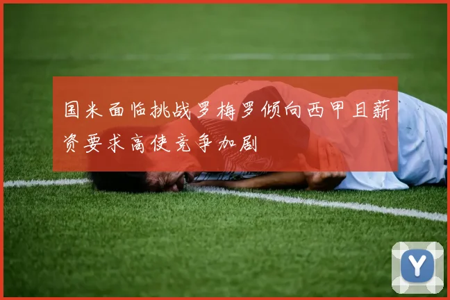 国米面临挑战罗梅罗倾向西甲且薪资要求高使竞争加剧