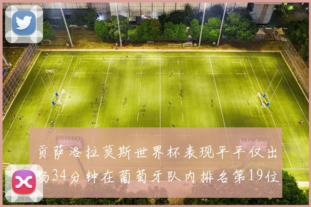 贡萨洛拉莫斯世界杯表现平平仅出场34分钟在葡萄牙队内排名第19位