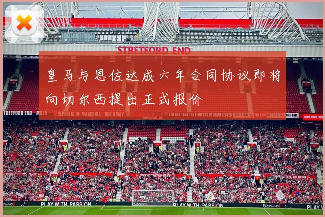 皇马与恩佐达成六年合同协议即将向切尔西提出正式报价