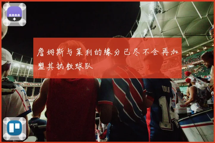 詹姆斯与莱利的缘分已尽不会再加盟其执教球队